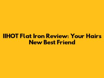 IIHOT Flat Iron Review: Your Hair's New Best Friend