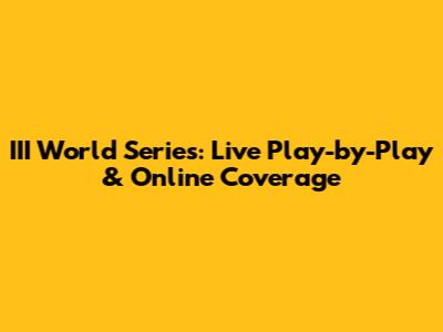 III World Series: Live Play-by-Play & Online Coverage