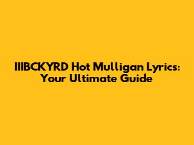 IIIBCKYRD Hot Mulligan Lyrics: Your Ultimate Guide