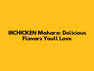IIICHICKEN Mahara: Delicious Flavors You'll Love