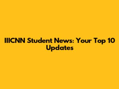 IIICNN Student News: Your Top 10 Updates
