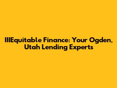 IIIEquitable Finance: Your Ogden, Utah Lending Experts