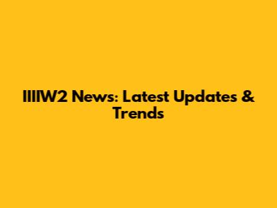 IIIIW2 News: Latest Updates & Trends