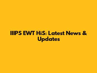 IIIPS EWT HiS: Latest News & Updates
