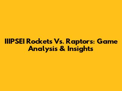 IIIPSEI Rockets Vs. Raptors: Game Analysis & Insights