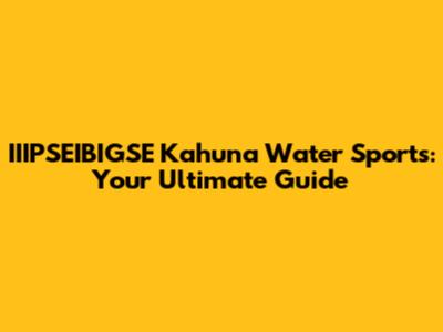 IIIPSEIBIGSE Kahuna Water Sports: Your Ultimate Guide