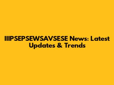 IIIPSEPSEWSAVSESE News: Latest Updates & Trends