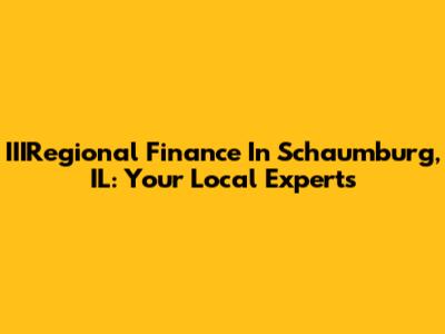 IIIRegional Finance In Schaumburg, IL: Your Local Experts