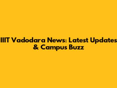 IIIT Vadodara News: Latest Updates & Campus Buzz