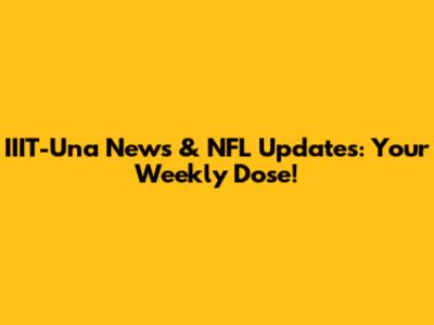 IIIT-Una News & NFL Updates: Your Weekly Dose!
