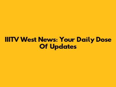 IIITV West News: Your Daily Dose Of Updates