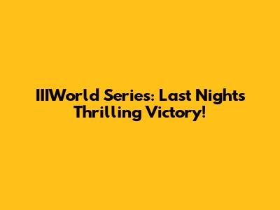 IIIWorld Series: Last Night's Thrilling Victory!
