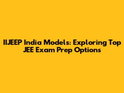 IIJEEP India Models: Exploring Top JEE Exam Prep Options