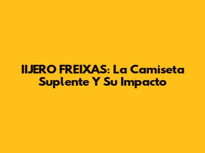 IIJERO FREIXAS: La Camiseta Suplente Y Su Impacto