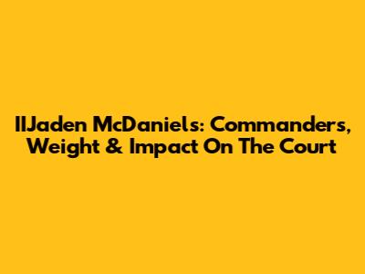 IIJaden McDaniels: Commanders, Weight & Impact On The Court