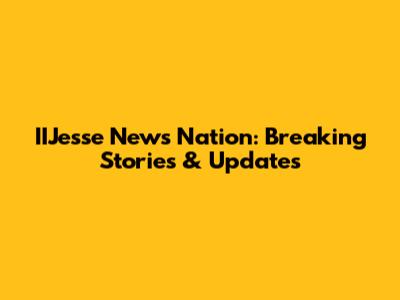 IIJesse News Nation: Breaking Stories & Updates