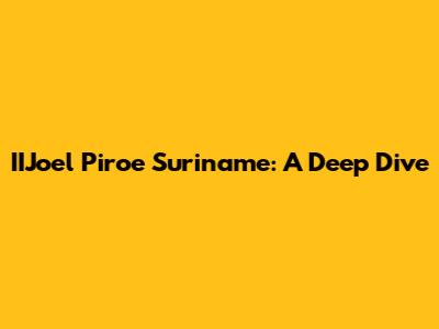 IIJoel Piroe Suriname: A Deep Dive