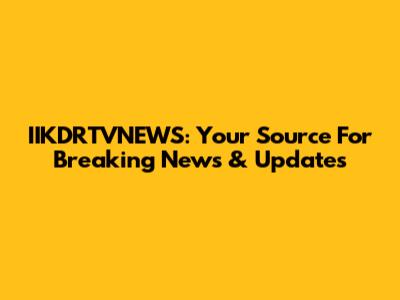 IIKDRTVNEWS: Your Source For Breaking News & Updates
