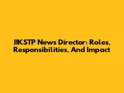 IIKSTP News Director: Roles, Responsibilities, And Impact