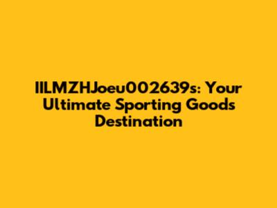 IILMZHJoeu002639s: Your Ultimate Sporting Goods Destination