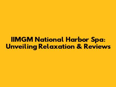 IIMGM National Harbor Spa: Unveiling Relaxation & Reviews