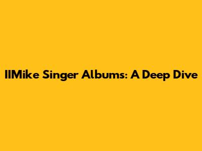 IIMike Singer Albums: A Deep Dive