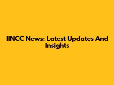 IINCC News: Latest Updates And Insights