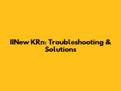 IINew KRn: Troubleshooting & Solutions
