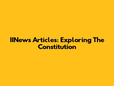 IINews Articles: Exploring The Constitution
