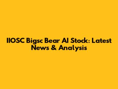 IIOSC Bigsc Bear AI Stock: Latest News & Analysis