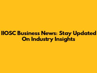IIOSC Business News: Stay Updated On Industry Insights
