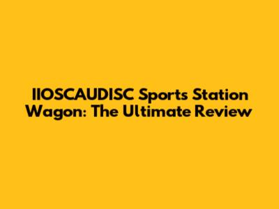 IIOSCAUDISC Sports Station Wagon: The Ultimate Review