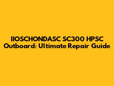 IIOSCHONDASC SC300 HPSC Outboard: Ultimate Repair Guide
