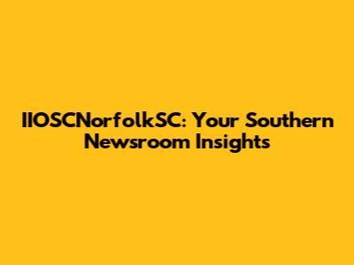 IIOSCNorfolkSC: Your Southern Newsroom Insights
