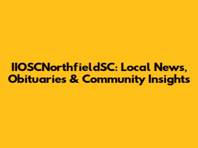 IIOSCNorthfieldSC: Local News, Obituaries & Community Insights