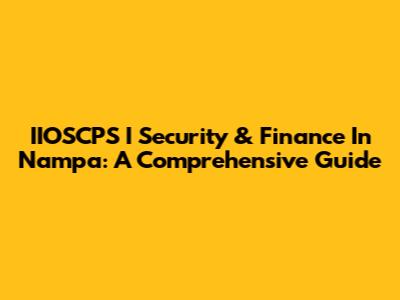 IIOSCPS I Security & Finance In Nampa: A Comprehensive Guide