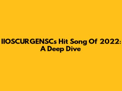 IIOSCURGENSC's Hit Song Of 2022: A Deep Dive