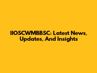 IIOSCWMBBSC: Latest News, Updates, And Insights