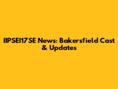 IIPSEI17SE News: Bakersfield Cast & Updates