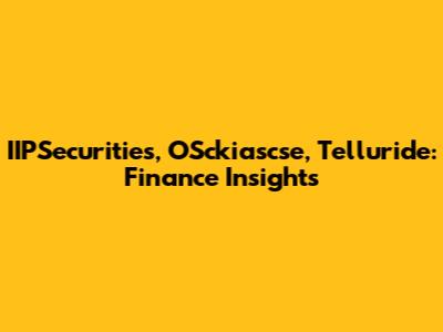 IIPSecurities, OSckiascse, Telluride: Finance Insights