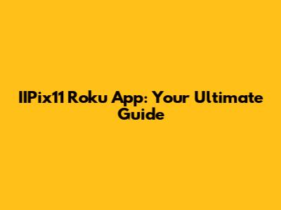 IIPix11 Roku App: Your Ultimate Guide
