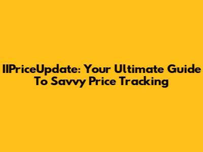 IIPriceUpdate: Your Ultimate Guide To Savvy Price Tracking