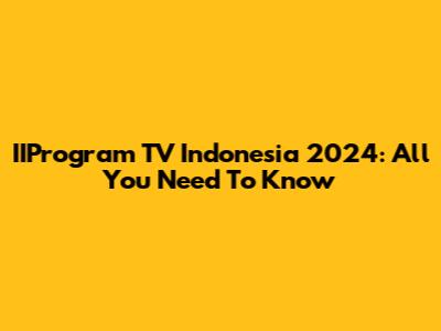 IIProgram TV Indonesia 2024: All You Need To Know