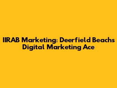 IIRAB Marketing: Deerfield Beach's Digital Marketing Ace