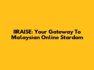 IIRAISE: Your Gateway To Malaysian Online Stardom