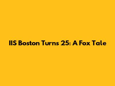 IIS Boston Turns 25: A Fox Tale