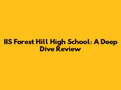 IIS Forest Hill High School: A Deep Dive Review