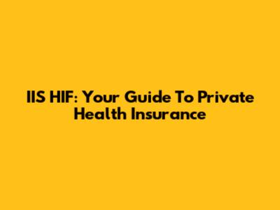 IIS HIF: Your Guide To Private Health Insurance