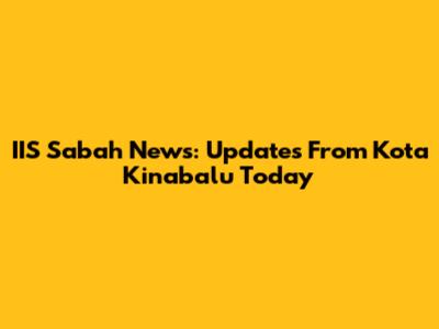 IIS Sabah News: Updates From Kota Kinabalu Today