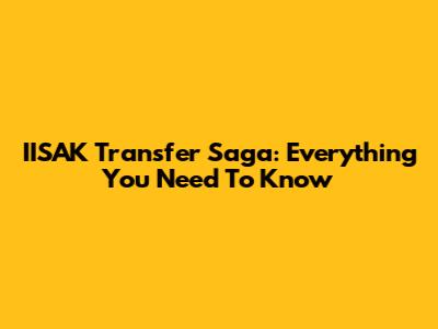 IISAK Transfer Saga: Everything You Need To Know